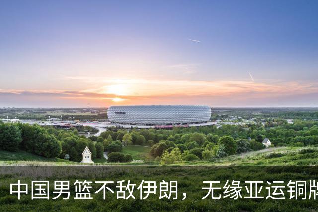 中国男篮不敌伊朗，无缘亚运铜牌！郭士强再创历史，庞峥麟22分